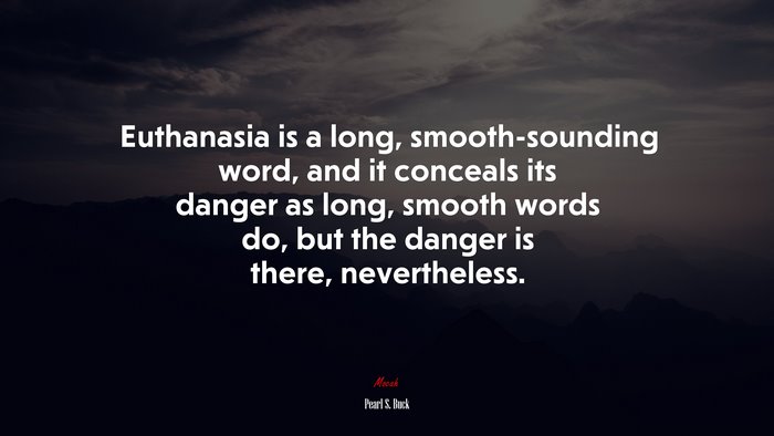 Euthanasia is a long, smooth-sounding word, and it conceals its danger as long, smooth words do, but the danger is there, nevertheless. | Pearl S. Buck quote