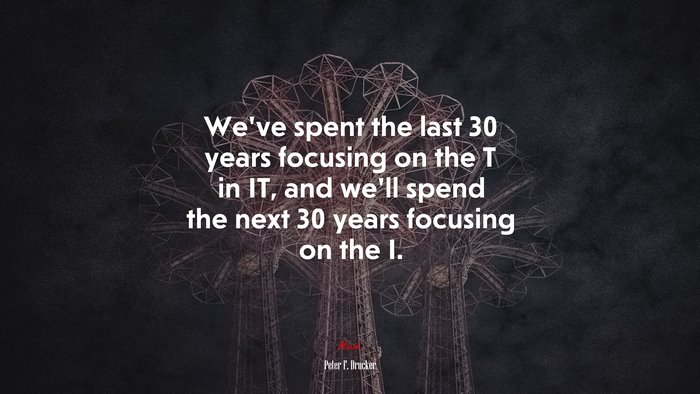 We’ve spent the last 30 years focusing on the T in IT, and we’ll spend the next 30 years focusing on the I. | Peter F. Drucker quote