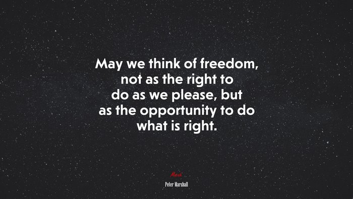 May we think of freedom, not as the right to do as we please, but as the opportunity to do what is right. | Peter Marshall quote