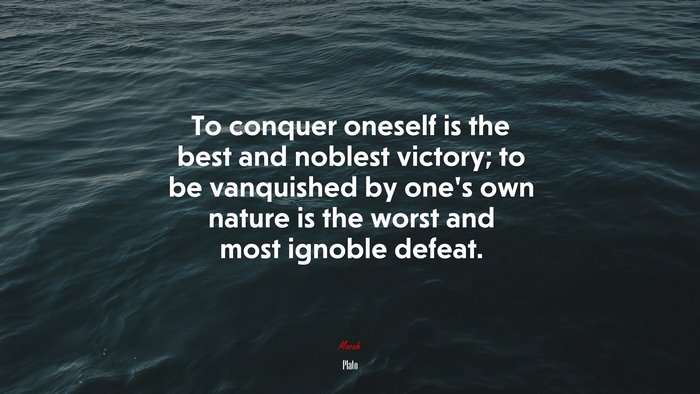 To conquer oneself is the best and noblest victory; to be vanquished by one’s own nature is the worst and most ignoble defeat. | Plato quote