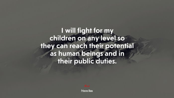 I will fight for my children on any level so they can reach their potential as human beings and in their public duties. | Princess Diana quote