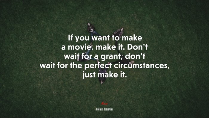 If you want to make a movie, make it. Don’t wait for a grant, don’t wait for the perfect circumstances, just make it. | Quentin Tarantino quote