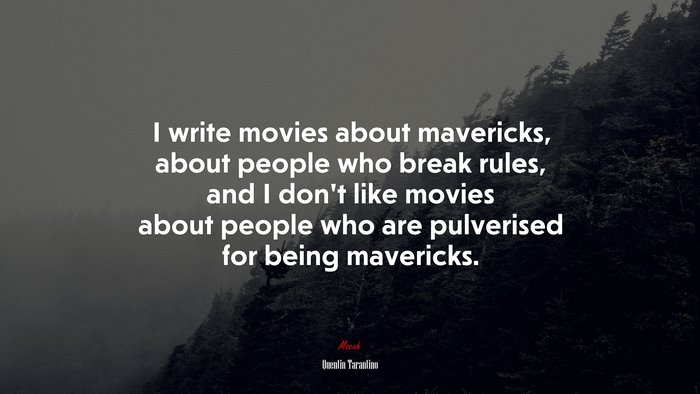 I write movies about mavericks, about people who break rules, and I don’t like movies about people who are pulverised for being mavericks. | Quentin Tarantino quote