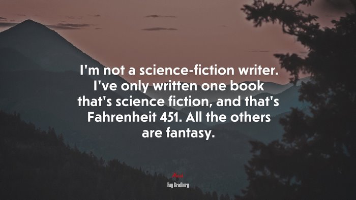 I’m not a science-fiction writer. I’ve only written one book that’s science fiction, and that’s Fahrenheit 451. All the others are fantasy. | Ray Bradbury quote
