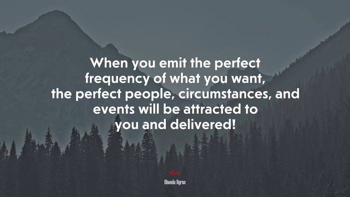 When you emit the perfect frequency of what you want, the perfect people, circumstances, and events will be attracted to you and delivered! | Rhonda Byrne quote