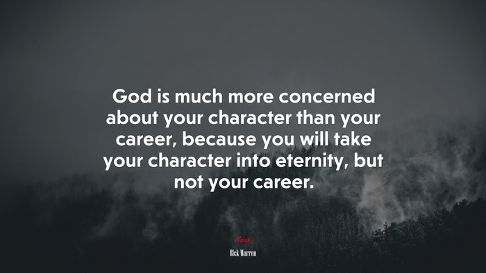 God is much more concerned about your character than your career, because you will take your character into eternity, but not your career. | Rick Warren quote