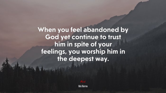 When you feel abandoned by God yet continue to trust him in spite of your feelings, you worship him in the deepest way. | Rick Warren quote
