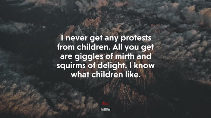 I never get any protests from children. All you get are giggles of mirth and squirms of delight. I know what children like. | Roald Dahl quote