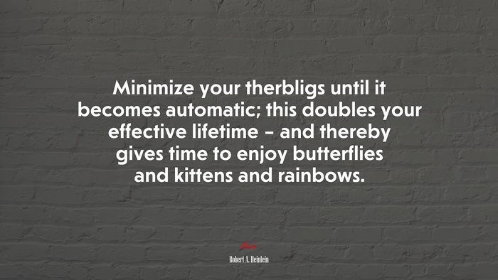Minimize your therbligs until it becomes automatic; this doubles your effective lifetime – and thereby gives time to enjoy butterflies and kittens and rainbows. | Robert A. Heinlein quote