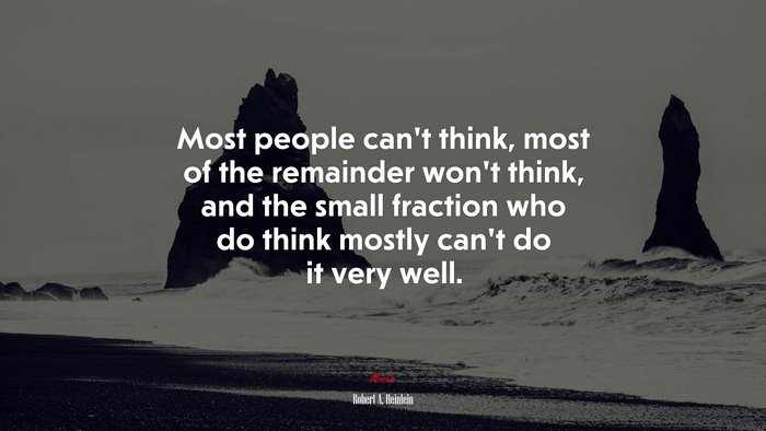 Most people can’t think, most of the remainder won’t think, and the small fraction who do think mostly can’t do it very well. | Robert A. Heinlein quote