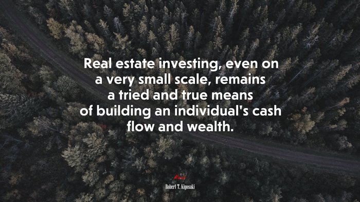 Real estate investing, even on a very small scale, remains a tried and true means of building an individual’s cash flow and wealth. | Robert T. Kiyosaki quote