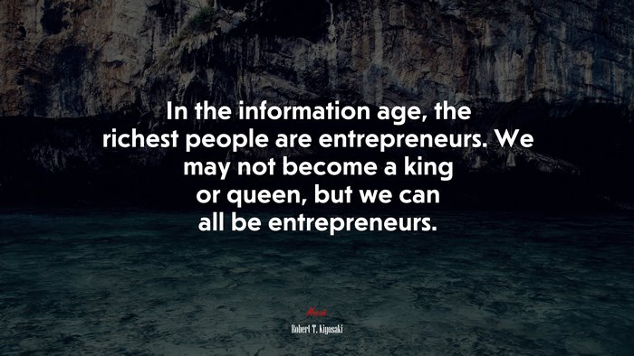 In the information age, the richest people are entrepreneurs. We may not become a king or queen, but we can all be entrepreneurs. | Robert T. Kiyosaki quote