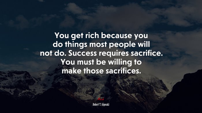 You get rich because you do things most people will not do. Success requires sacrifice. You must be willing to make those sacrifices. | Robert T. Kiyosaki quote