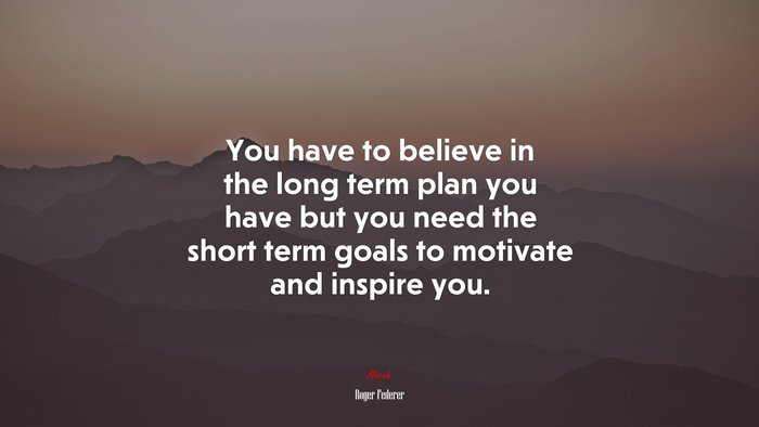 You have to believe in the long term plan you have but you need the short term goals to motivate and inspire you. | Roger Federer quote