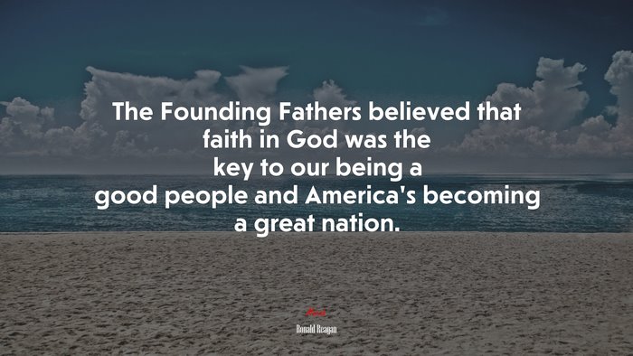 The Founding Fathers believed that faith in God was the key to our being a good people and America’s becoming a great nation. | Ronald Reagan quote