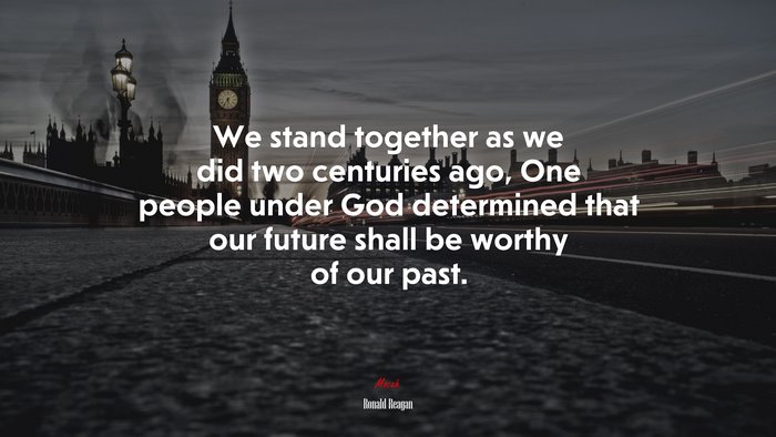We stand together as we did two centuries ago, One people under God determined that our future shall be worthy of our past. | Ronald Reagan quote