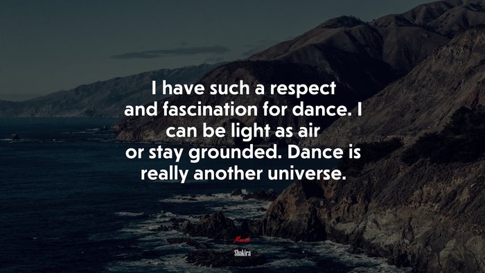 I have such a respect and fascination for dance. I can be light as air or stay grounded. Dance is really another universe. | Shakira quote