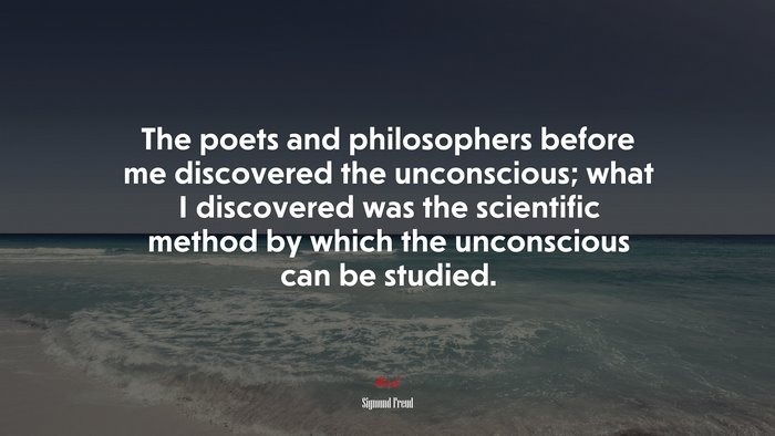 The poets and philosophers before me discovered the unconscious; what I discovered was the scientific method by which the unconscious can be studied. | Sigmund Freud quote