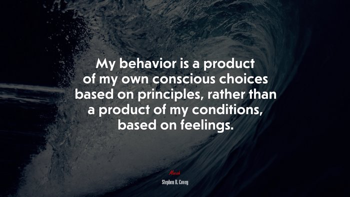 My behavior is a product of my own conscious choices based on principles, rather than a product of my conditions, based on feelings. | Stephen R. Covey quote