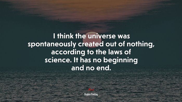 I think the universe was spontaneously created out of nothing, according to the laws of science. It has no beginning and no end. | Stephen Hawking quote