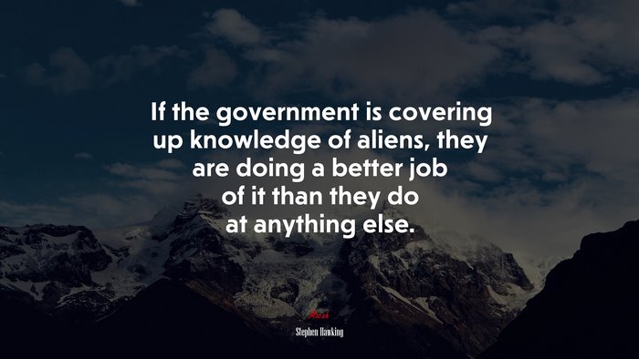 If the government is covering up knowledge of aliens, they are doing a better job of it than they do at anything else. | Stephen Hawking quote