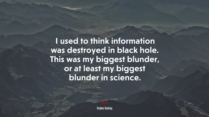 I used to think information was destroyed in black hole. This was my biggest blunder, or at least my biggest blunder in science. | Stephen Hawking quote