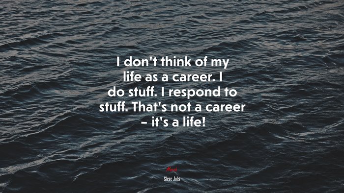 I don’t think of my life as a career. I do stuff. I respond to stuff. That’s not a career – it’s a life! | Steve Jobs quote