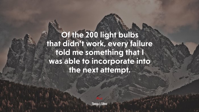 Of the 200 light bulbs that didn’t work, every failure told me something that I was able to incorporate into the next attempt. | Thomas A. Edison quote