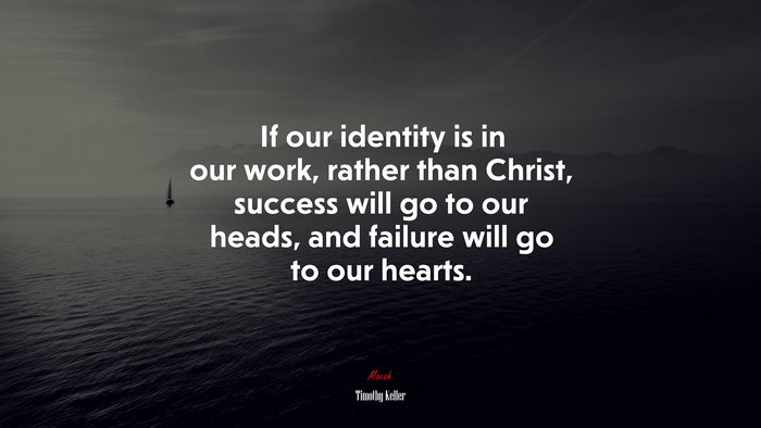 If our identity is in our work, rather than Christ, success will go to our heads, and failure will go to our hearts. | Timothy Keller quote
