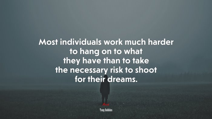 Most individuals work much harder to hang on to what they have than to take the necessary risk to shoot for their dreams. | Tony Robbins quote