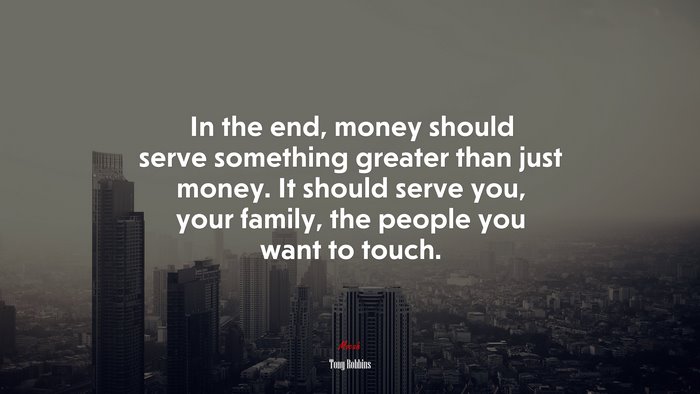 In the end, money should serve something greater than just money. It should serve you, your family, the people you want to touch. | Tony Robbins quote