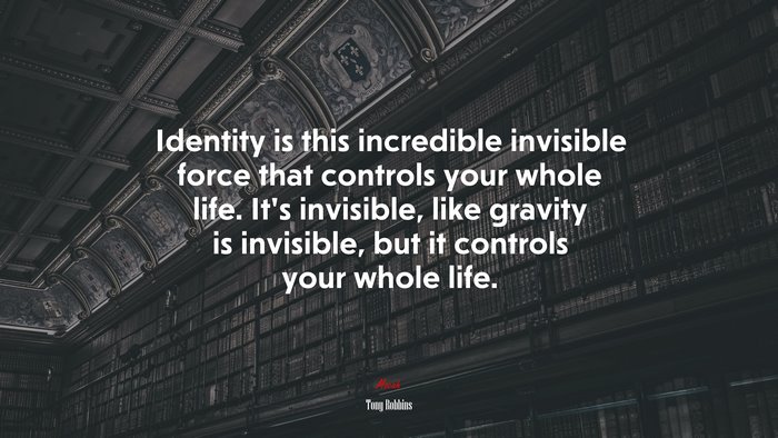 Identity is this incredible invisible force that controls your whole life. It’s invisible, like gravity is invisible, but it controls your whole life. | Tony Robbins quote