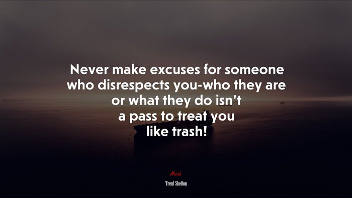 Never make excuses for someone who disrespects you-who they are or what they do isn’t a pass to treat you like trash! | Trent Shelton quote