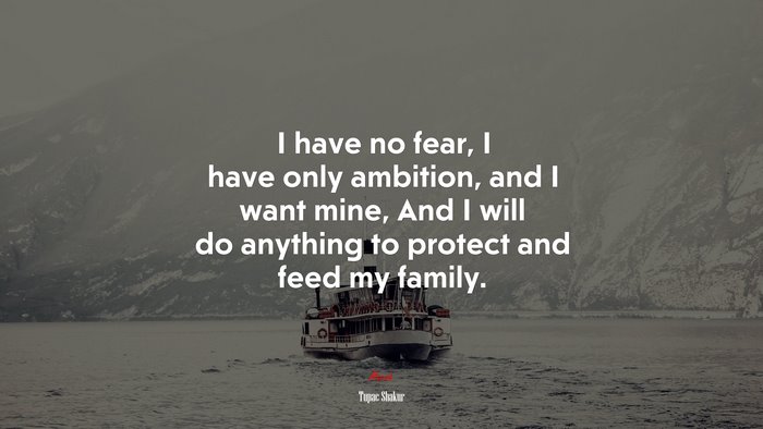 I have no fear, I have only ambition, and I want mine, And I will do anything to protect and feed my family. | Tupac Shakur quote
