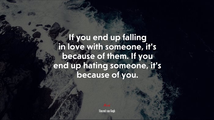 If you end up falling in love with someone, it’s because of them. If you end up hating someone, it’s because of you. | Vincent van Gogh quote