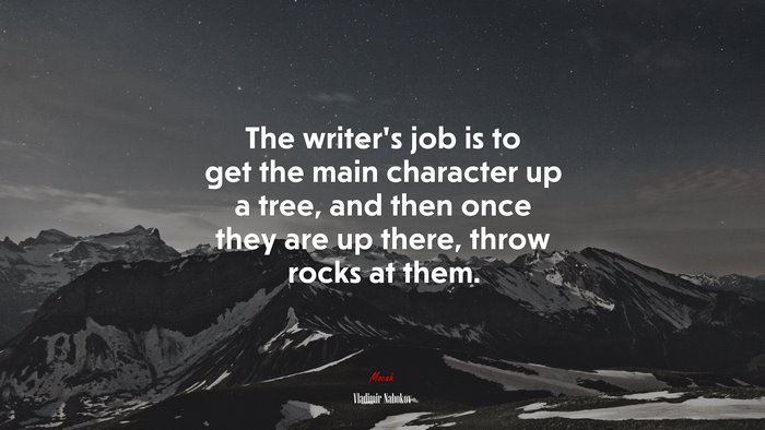 The writer’s job is to get the main character up a tree, and then once they are up there, throw rocks at them. | Vladimir Nabokov quote