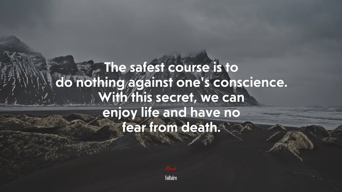 The safest course is to do nothing against one’s conscience. With this secret, we can enjoy life and have no fear from death. | Voltaire quote