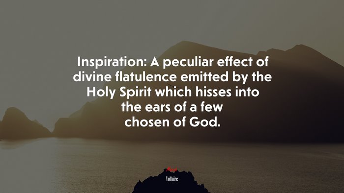 Inspiration: A peculiar effect of divine flatulence emitted by the Holy Spirit which hisses into the ears of a few chosen of God. | Voltaire quote