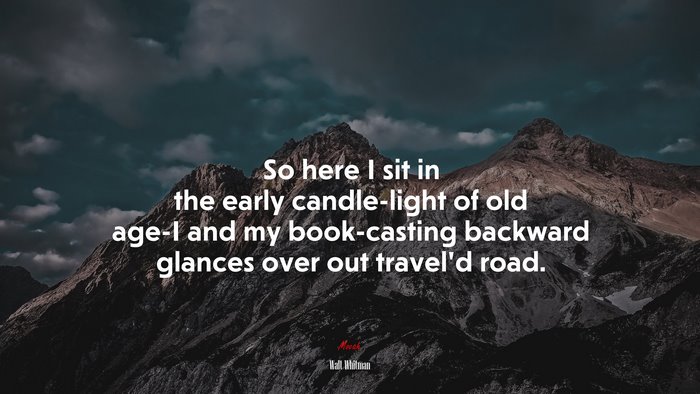 So here I sit in the early candle-light of old age-I and my book-casting backward glances over out travel’d road. | Walt Whitman quote