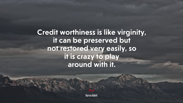 Credit worthiness is like virginity, it can be preserved but not restored very easily, so it is crazy to play around with it. | Warren Buffett quote