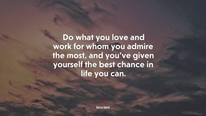 Do what you love and work for whom you admire the most, and you’ve given yourself the best chance in life you can. | Warren Buffett quote