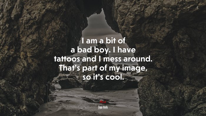 I am a bit of a bad boy. I have tattoos and I mess around. That’s part of my image, so it’s cool. | Zayn Malik quote
