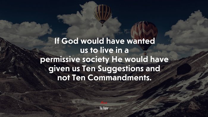 If God would have wanted us to live in a permissive society He would have given us Ten Suggestions and not Ten Commandments. | Zig Ziglar quote
