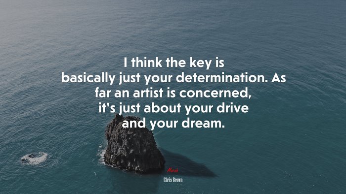 I think the key is basically just your determination. As far an artist is concerned, it’s just about your drive and your dream. | Chris Brown quote