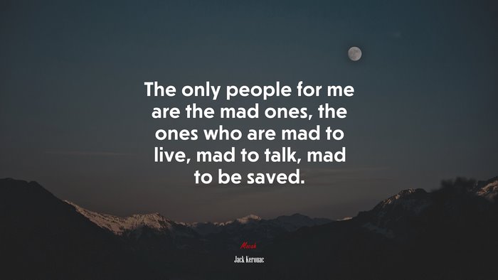 The only people for me are the mad ones, the ones who are mad to live, mad to talk, mad to be saved. | Jack Kerouac quote