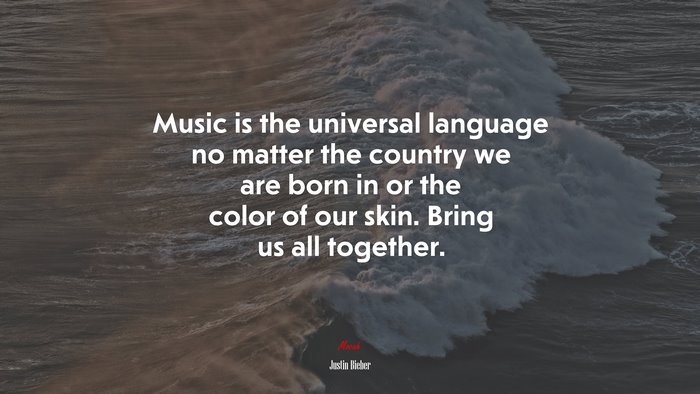 Music is the universal language no matter the country we are born in or the color of our skin. Bring us all together. | Justin Bieber quote