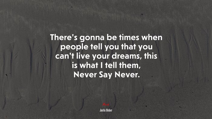 There’s gonna be times when people tell you that you can’t live your dreams, this is what I tell them, Never Say Never. | Justin Bieber quote