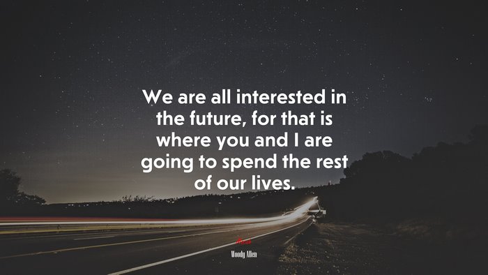 We are all interested in the future, for that is where you and I are going to spend the rest of our lives. | Woody Allen quote