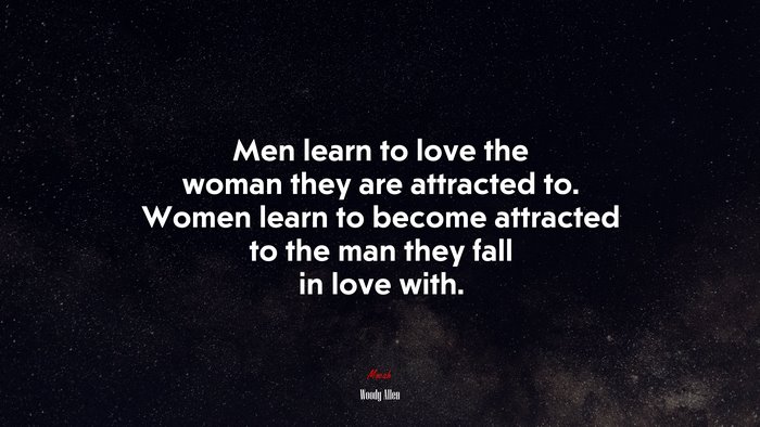 Men learn to love the woman they are attracted to. Women learn to become attracted to the man they fall in love with. | Woody Allen quote