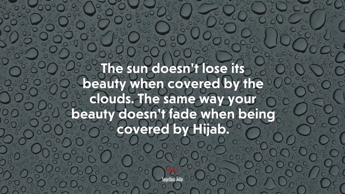 The sun doesn’t lose its beauty when covered by the clouds. The same way your beauty doesn’t fade when being covered by Hijab. | Angelina Jolie quote